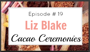 #19 Cacao Ceremonies with Liz Blake
