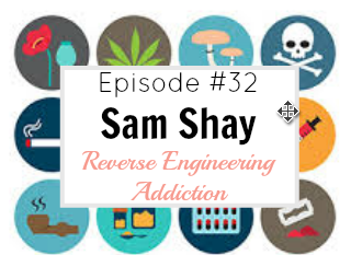 #32 Sam Shay – Reverse Engineering Addiction
