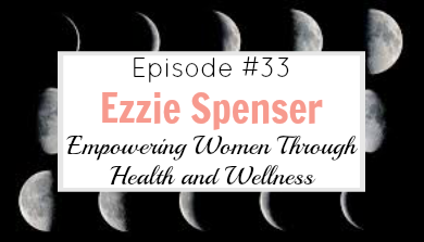 #33 Ezzie Spenser – Empowering Women Through Health and Wellness