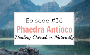#36  Healing Ourselves Naturally with Phaedra Antioco