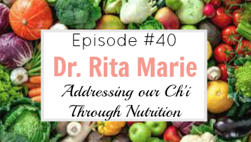 #40 Addressing our Ch’i Through Nutrition with Dr. Rita Marie