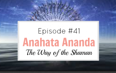 #41 The Way of the Shaman with Anahata Ananda