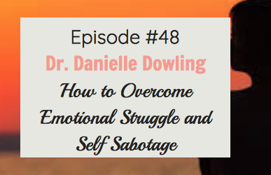 #48 Dr. Danielle Dowling – How to Overcome Emotional Struggle and Self Sabotage