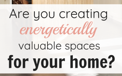 Are you creating energetically valuable spaces for your home?